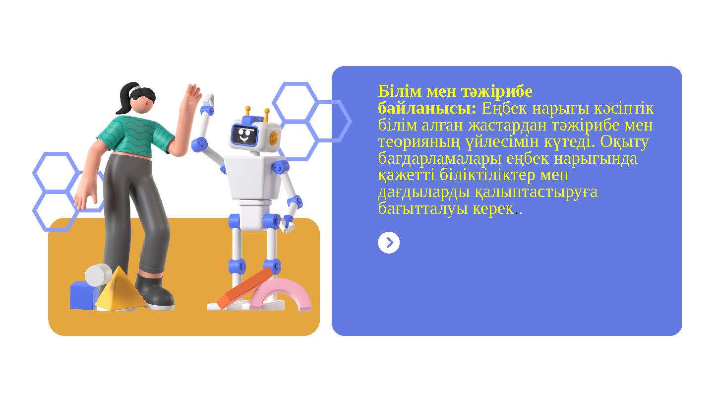 Білім мен тәжірибе байланысы: Еңбек нарығы кәсіптік білім алған жастардан тәжірибе мен теорияның үйлесімін күтеді. Оқыту бағ