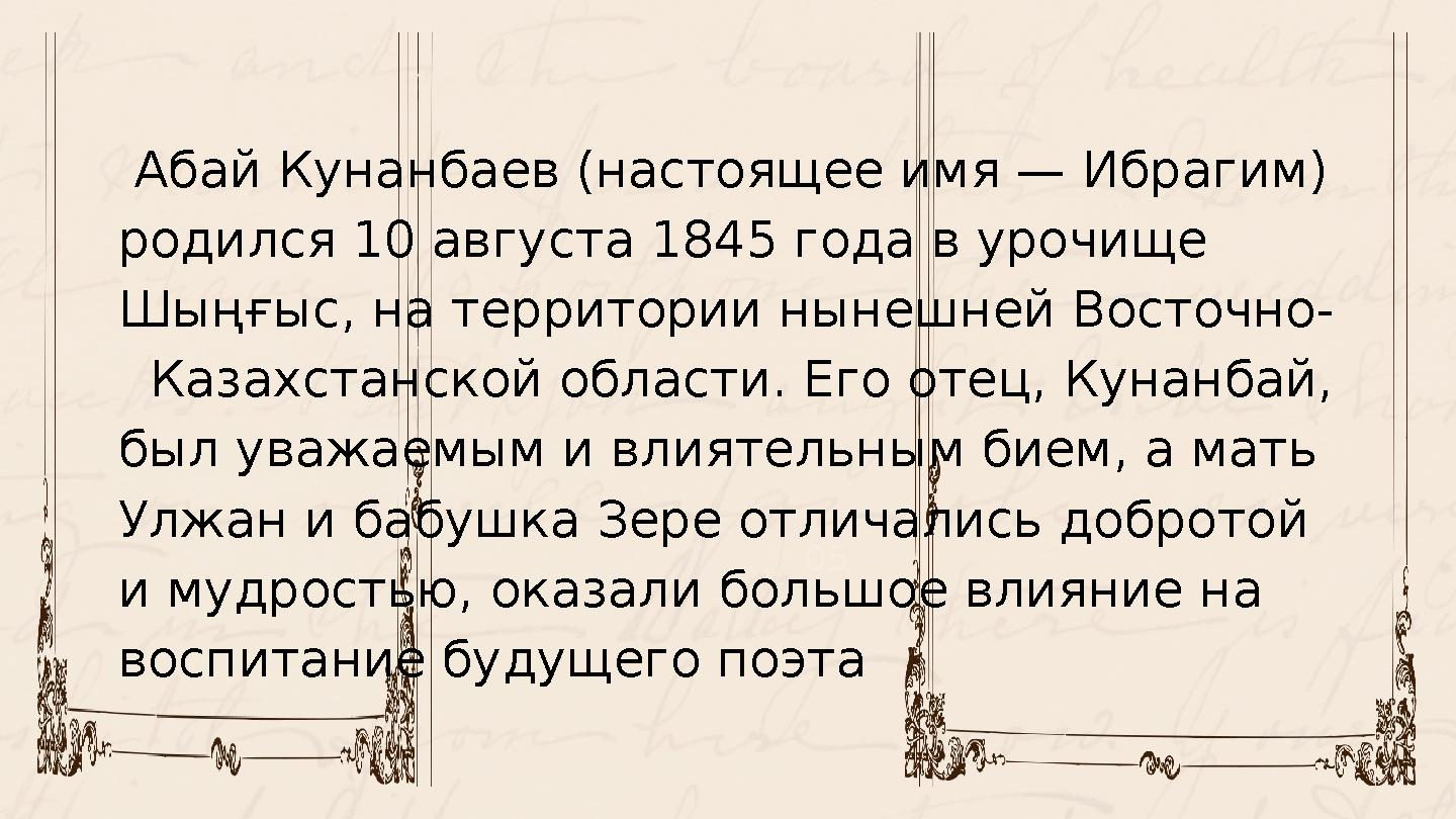 05 Абай Кунанбаев (настоящее имя — Ибрагим) родился 10 августа 1845 года в урочище Шыңғыс, на территории нынешней Восточно-