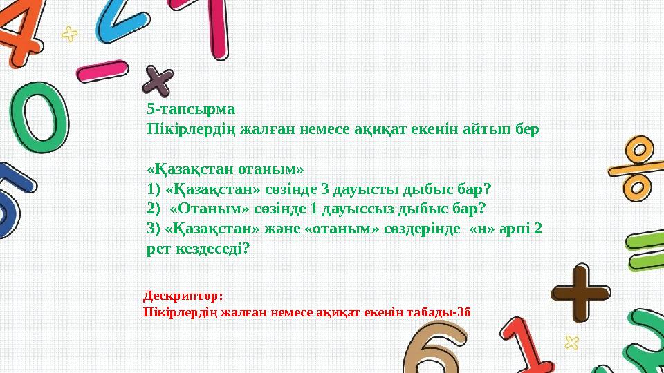 5-тапсырма Пікірлердің жалған немесе ақиқат екенін айтып бер «Қазақстан отаным» 1)«Қазақстан» сөзінде 3 дауысты дыбыс бар? 2)