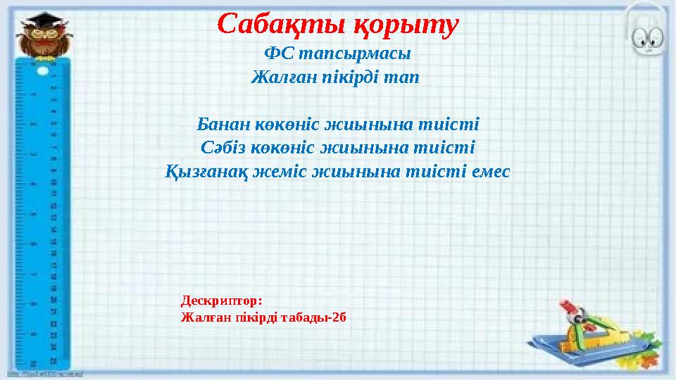 Сабақты қорыту ФС тапсырмасы Жалған пікірді тап Банан көкөніс жиынына тиісті Сәбіз көкөніс жиынына тиісті Қызғанақ жеміс жиынын