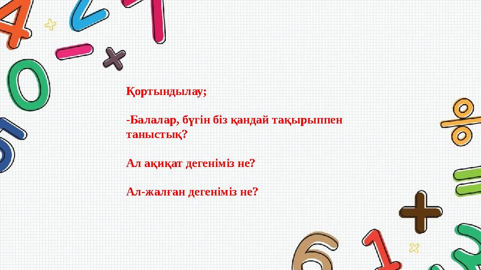 Қортындылау; -Балалар, бүгін біз қандай тақырыппен таныстық? Ал ақиқат дегеніміз не? Ал-жалған дегеніміз не?