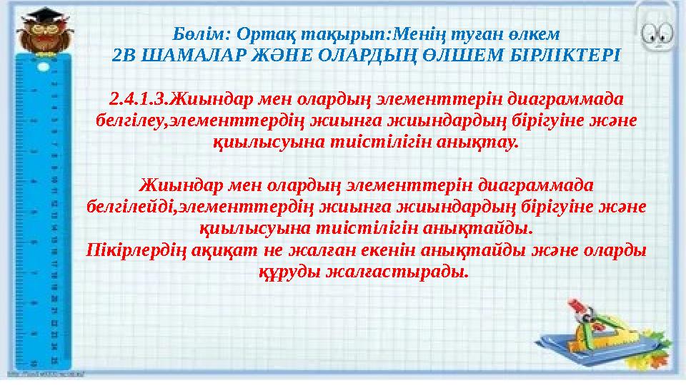 Бөлім: Ортақ тақырып:Менің туған өлкем 2В ШАМАЛАР ЖӘНЕ ОЛАРДЫҢ ӨЛШЕМ БІРЛІКТЕРІ 2.4.1.3.Жиындар мен олардың элементтерін диаграм