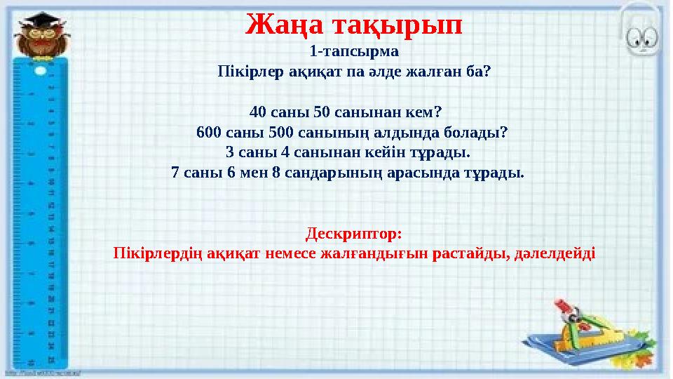 Жаңа тақырып 1-тапсырма Пікірлер ақиқат па әлде жалған ба? 40 саны 50 санынан кем? 600 саны 500 санының алдында болады? 3 с