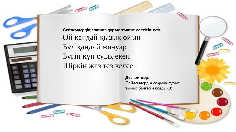Сөйлемдердің соңына дұрыс тыныс белгісін қой. Ой қандай қызық ойын Бұл қандай жануар Бүгін күн суық екен Шіркін жаз тез келсе Де