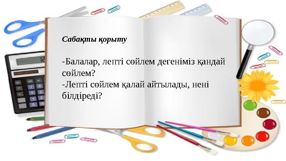 Сабақты қорыту -Балалар, лепті сөйлем дегеніміз қандай сөйлем? -Лепті сөйлем қалай айтылады, нені білдіреді?