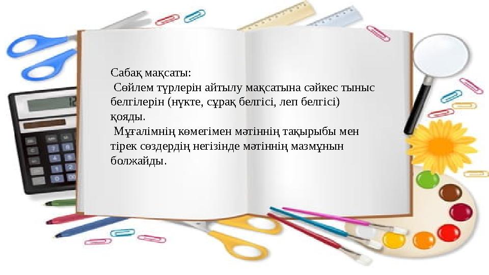 Сабақ мақсаты: Сөйлем түрлерін айтылу мақсатына сәйкес тыныс белгілерін (нүкте, сұрақ белгісі, леп белгісі) қояды. Мұғалімн