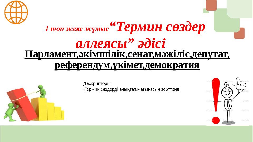 1 топ жеке жұмыс“Термин сөздер аллеясы” әдісі Парламент,әкімшілік,сенат,мәжіліс,депутат, референдум,үкімет,демократия Дескрипто