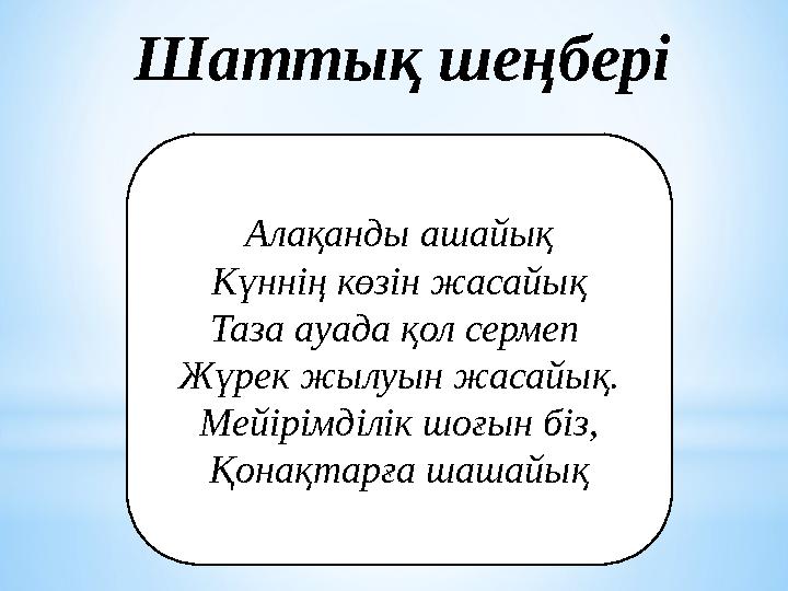 Шаттық шеңбері Алақанды ашайық Күннің көзін жасайық Таза ауада қол сермеп Жүрек жылуын жасайық. Мейірімділік шоғын біз, Қонақта