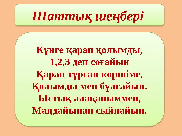 Шаттық шеңбері Күнге қарап қолымды, 1,2,3 деп соғайын Қарап тұрған көршіме, Қолымды мен бұлғайын. Ыстық алақаныммен, Маңдайынан