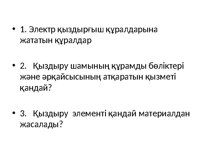 •1. Электр қыздырғыш құралдарына жататын құралдар •2. Қыздыру шамының құрамды бөліктері және әрқайсысының атқаратын қызметі