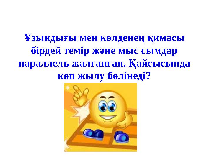 Ұзындығы мен көлденең қимасы бірдей темір және мыс сымдар параллель жалғанған. Қайсысында көп жылу бөлінеді?