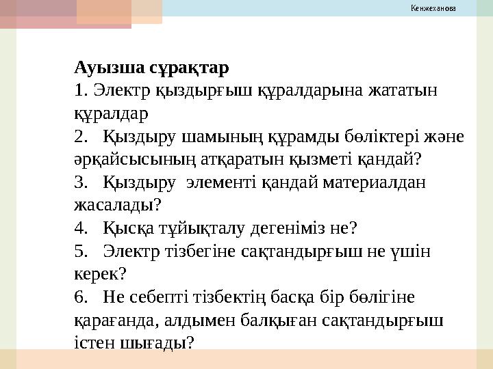 Кенжеханова Ауызша сұрақтар 1. Электр қыздырғыш құралдарына жататын құралдар 2. Қыздыру шамының құрамды бөліктері және әрқай