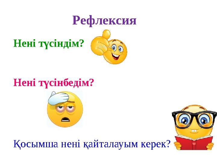 Нені түсіндім? Нені түсінбедім? Қосымша нені қайталауым керек? Рефлексия