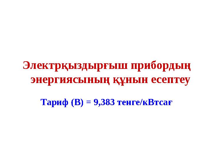 Электрқыздырғыш прибордың энергиясының құнын есептеу Тариф (В) = 9,383 тенге/кВтсағ