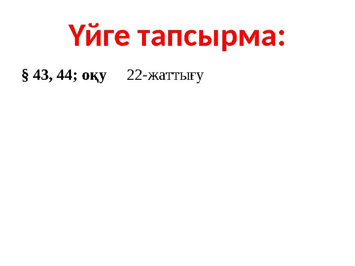 Үйге тапсырма: § 43, 44; оқу 22-жаттығу