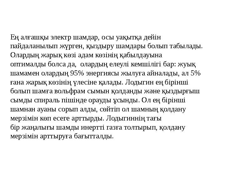Ең алғашқы электр шамдар, осы уақытқа дейін пайдаланылып жүрген, қыздыру шамдары болып табылады. Олардың жарық көзі адам көзін