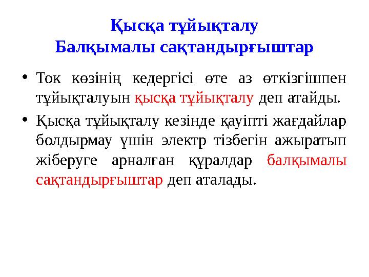 Қысқа тұйықталу Балқымалы сақтандырғыштар •Ток көзінің кедергісі өте аз өткізгішпен тұйықталуын қысқа тұйықталу деп атайды. •Қы