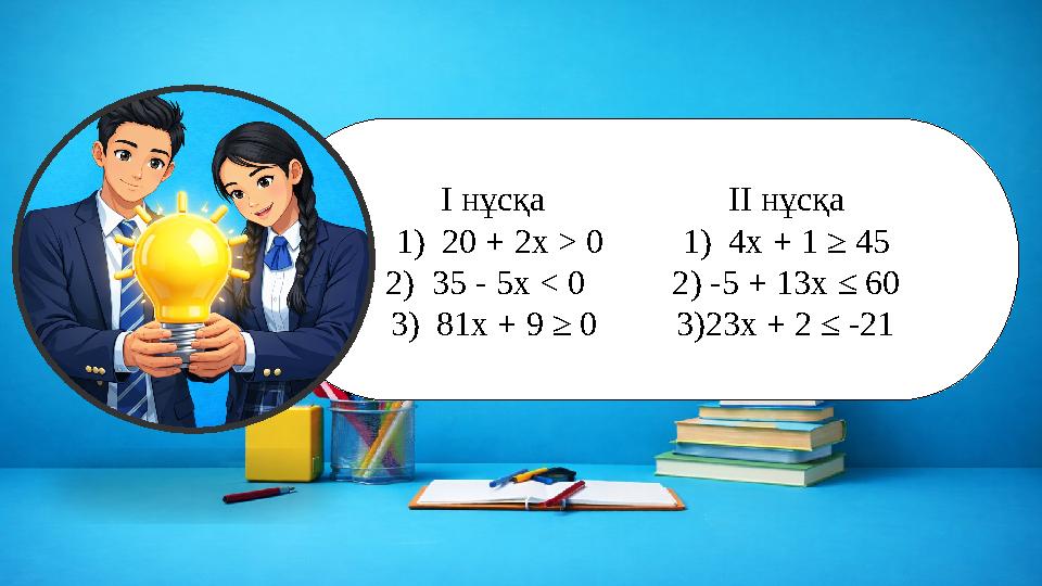 I нұсқа II нұсқа 1) 20 + 2x > 0 1) 4x + 1 ≥ 45 2) 35 - 5x < 0 2) -5 + 13x ≤ 60 3) 81x + 9