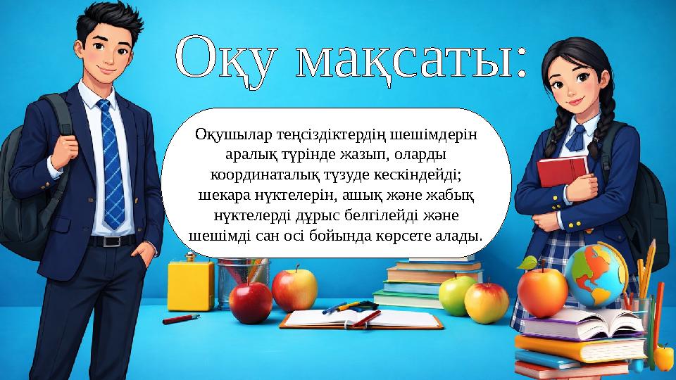 Оқу мақсаты: Оқушылар теңсіздіктердің шешімдерін аралық түрінде жазып, оларды координаталық түзуде кескіндейді; шекара нүктел