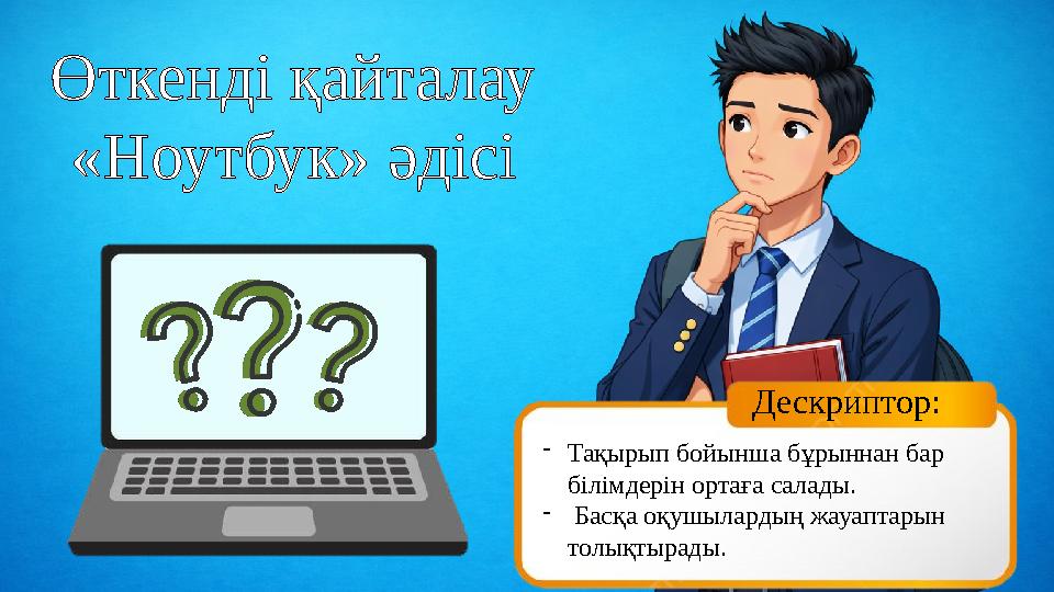 Өткенді қайталау «Ноутбук» әдісі Дескриптор: -Тақырып бойынша бұрыннан бар білімдерін ортаға салады. - Басқа оқушылардың жауапт