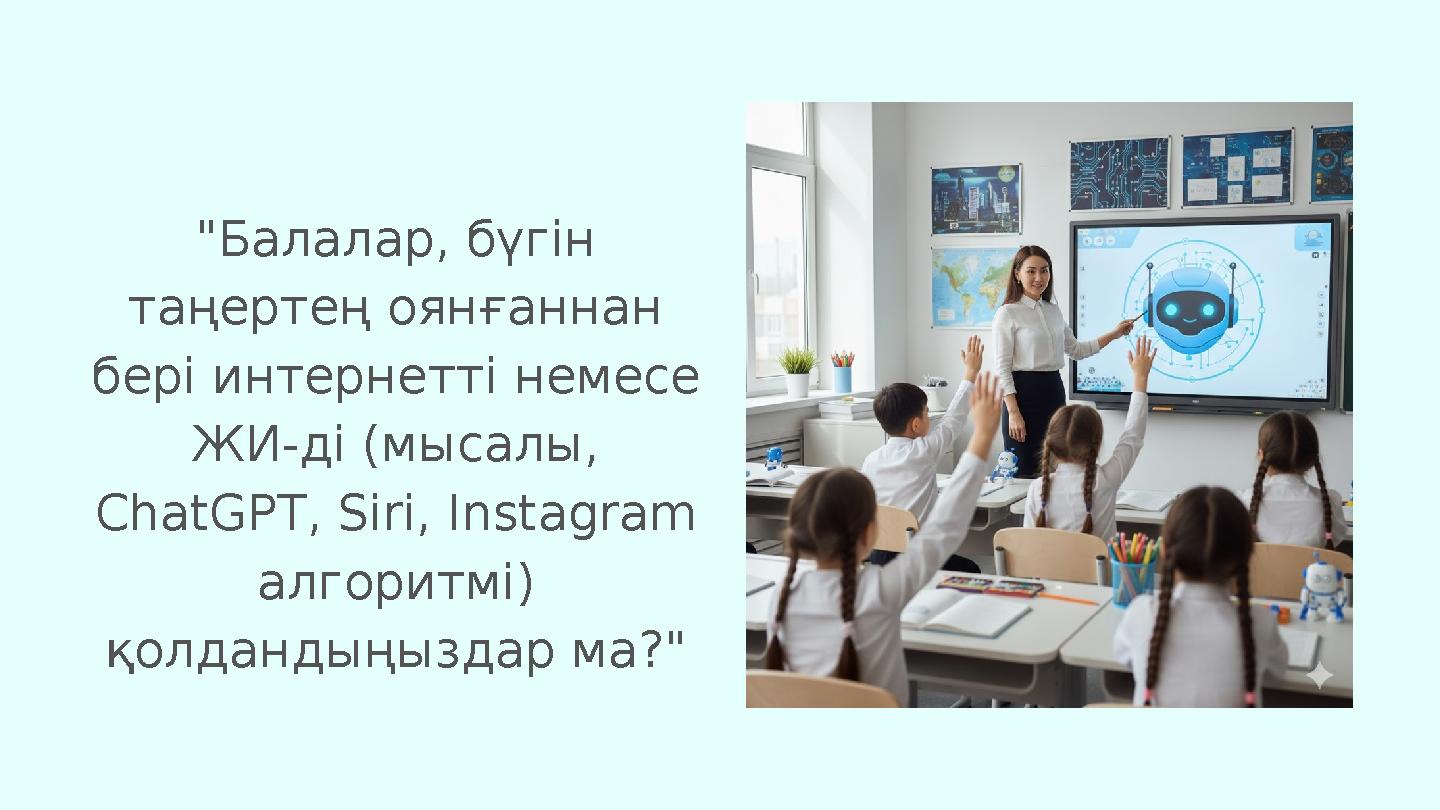 "Балалар, бүгін таңертең оянғаннан бері интернетті немесе ЖИ-ді (мысалы, ChatGPT, Siri, Instagram алгоритмі) қолдандыңызда