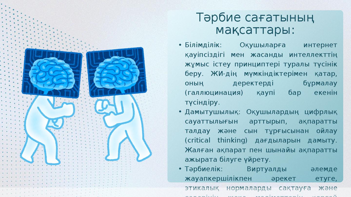 •Білімділік: Оқушыларға интернет қауіпсіздігі мен жасанды интеллекттің жұмыс істеу принциптері туралы түсінік беру. ЖИ-дің мү