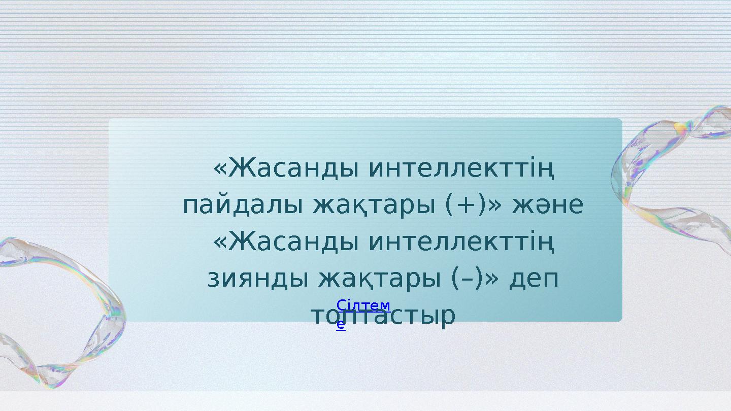 Сілтем е «Жасанды интеллекттің пайдалы жақтары (+)» және «Жасанды интеллекттің зиянды жақтары (–)» деп топтастыр