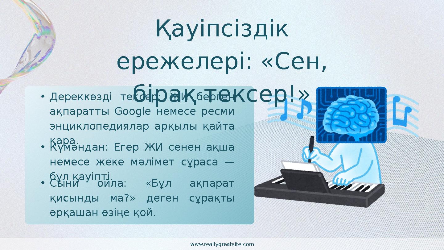 Қауіпсіздік ережелері: «Сен, бірақ тексер!»•Дереккөзді тексер: ЖИ берген ақпаратты Google немесе ресми энциклопедиялар арқыл