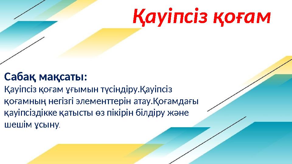 Қауіпсіз қоғам Сабақ мақсаты: Қауіпсіз қоғам ұғымын түсіндіру.Қауіпсіз қоғамның негізгі элементтерін атау.Қоғамдағы қауіпсізд