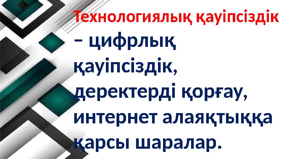 Технологиялық қауіпсіздік – цифрлық қауіпсіздік, деректерді қорғау, интернет алаяқтыққа қарсы шаралар.
