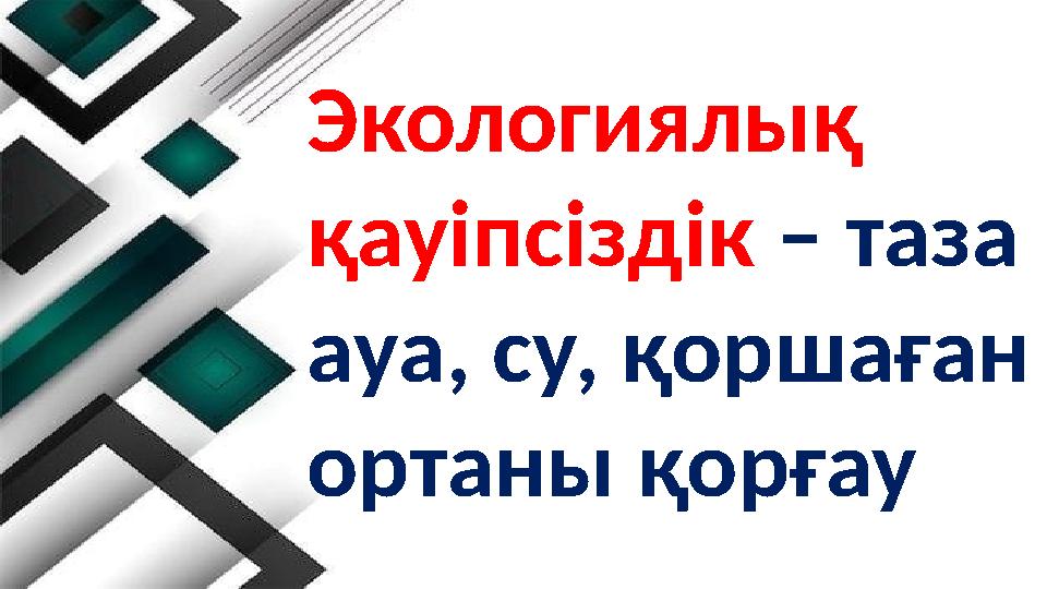 Экологиялық қауіпсіздік – таза ауа, су, қоршаған ортаны қорғау