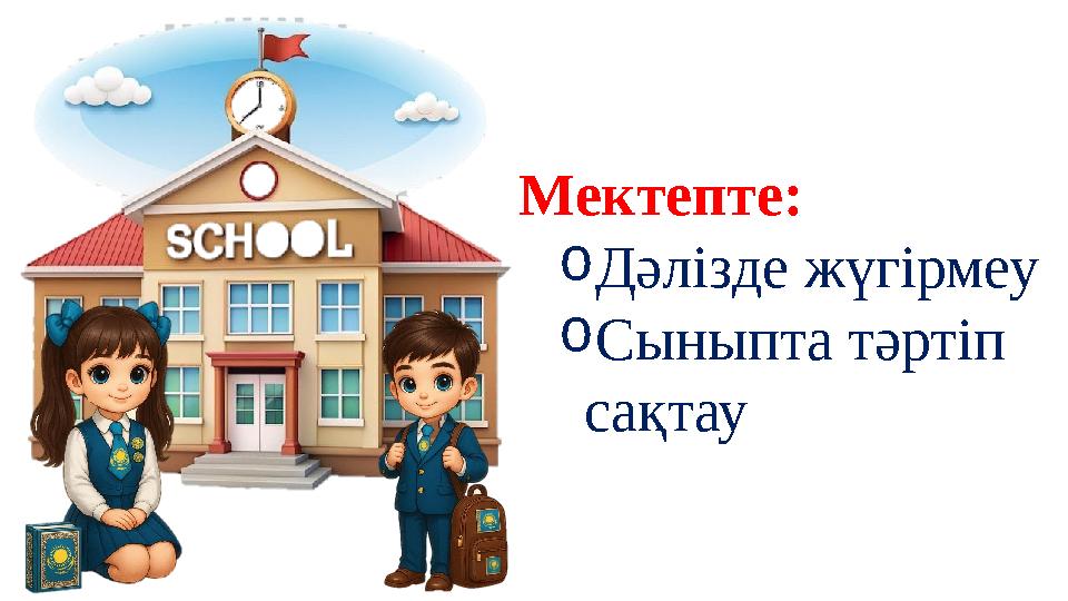 Мектепте: oДәлізде жүгірмеу oСыныпта тәртіп сақтау