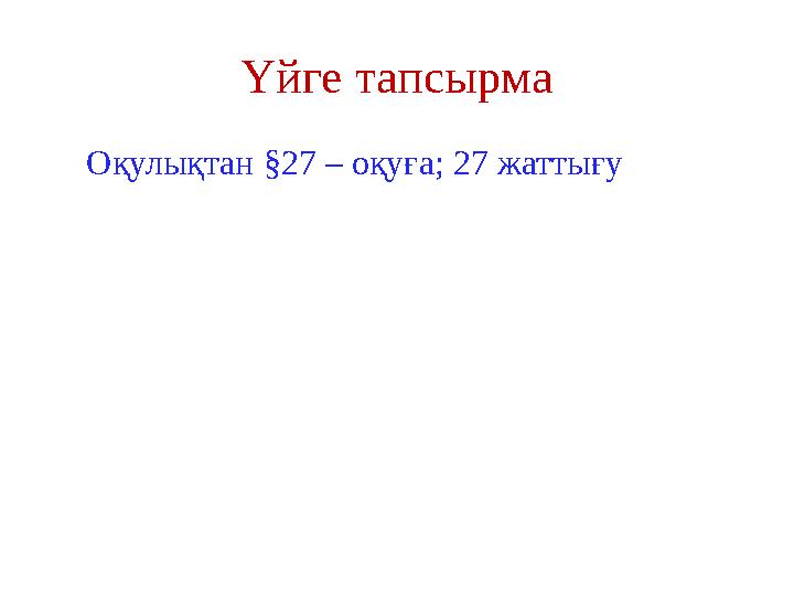 Үйге тапсырма Оқулықтан §27 – оқуға; 27 жаттығу