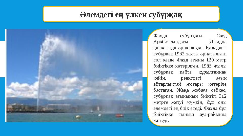 Әлемдегі ең үлкен субұрқақ Фахда субұрқағы, Сауд Арабиясындағы Джидда қаласында орналасқан. Қаладағы субұрқақ 1983 жылы орнат