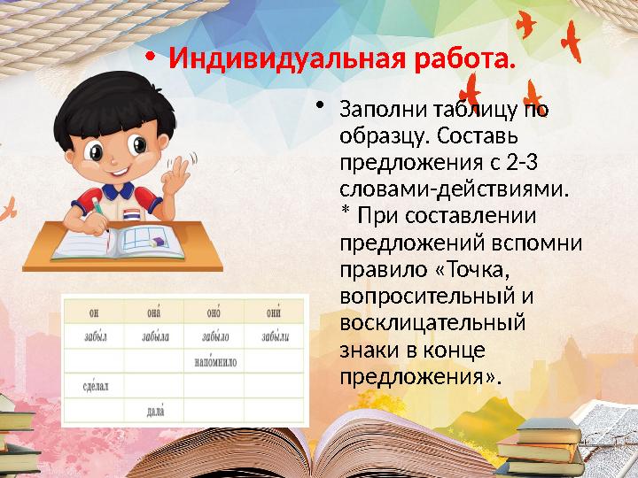 •Индивидуальная работа. •Заполни таблицу по образцу. Составь предложения с 2-3 словами-действиями. * При составлении предло