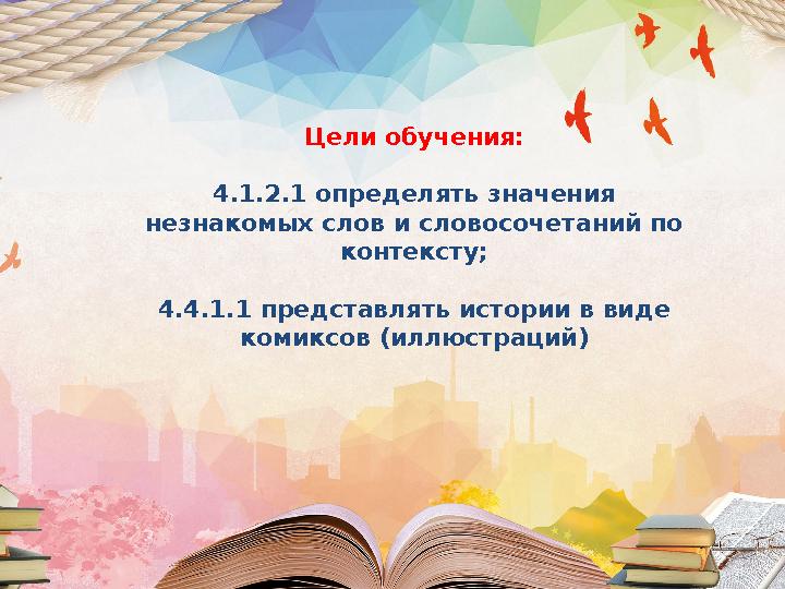 Цели обучения: 4.1.2.1 определять значения незнакомых слов и словосочетаний по контексту; 4.4.1.1 представлять истории в виде