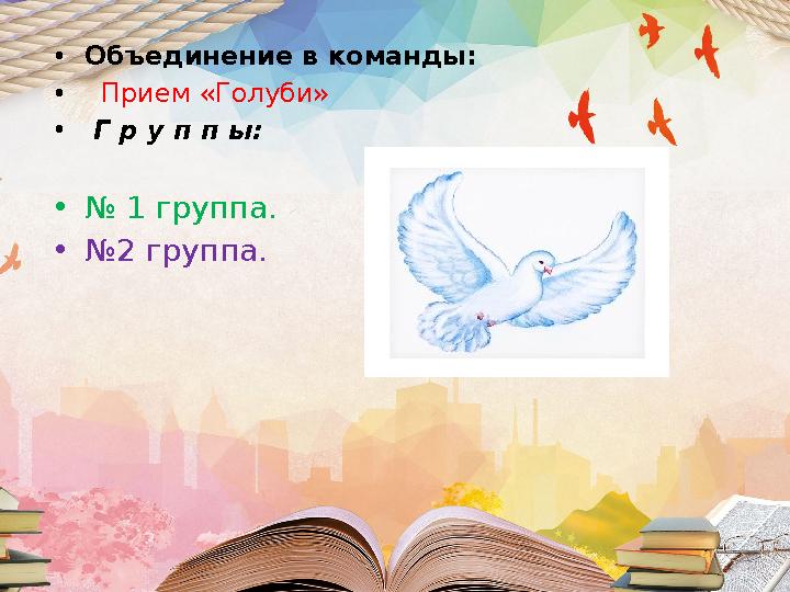 •Объединение в команды: • Прием «Голуби» • Г р у п п ы: •№ 1 группа. •№2 группа.