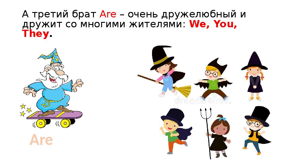 А третий брат Are – очень дружелюбный и дружит со многими жителями: We, You, They. Are