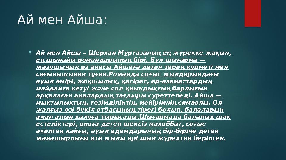 Ай мен Айша: Ай мен Айша – Шерхан Мұртазаның ең жүрекке жақын, ең шынайы романдарының бірі. Бұл шығарма — жазушының өз анасы