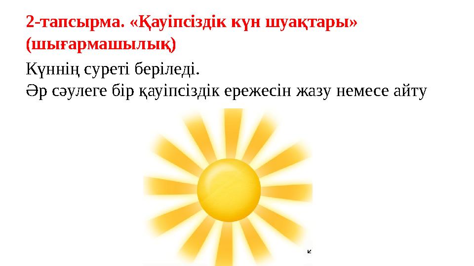 2-тапсырма. «Қауіпсіздік күн шуақтары» (шығармашылық) Күннің суреті беріледі. Әр сәулеге бір қауіпсіздік ережесін жазу немесе а