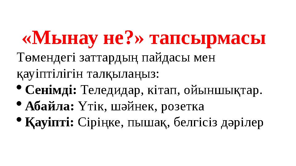 «Мынау не?» тапсырмасы Төмендегі заттардың пайдасы мен қауіптілігін талқылаңыз: Сенімді: Теледидар, кітап, ойыншықтар. Абайл