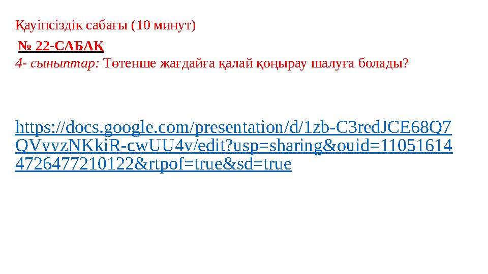 Қауіпсіздік сабағы (10 минут) № 22-САБАҚ 4- сыныптар: Төтенше жағдайға қалай қоңырау шалуға болады? https://docs.google.com/pres