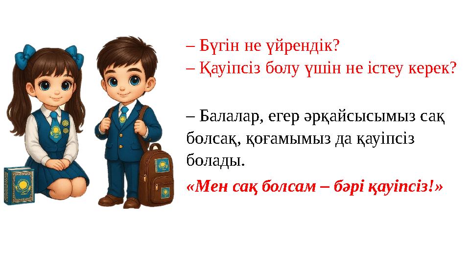 – Бүгін не үйрендік? – Қауіпсіз болу үшін не істеу керек? – Балалар, егер әрқайсысымыз сақ болсақ, қоғамымыз да қауіпсіз болад