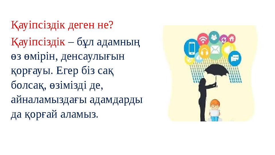 Қауіпсіздік деген не? Қауіпсіздік – бұл адамның өз өмірін, денсаулығын қорғауы. Егер біз сақ болсақ, өзімізді де, айналамызд