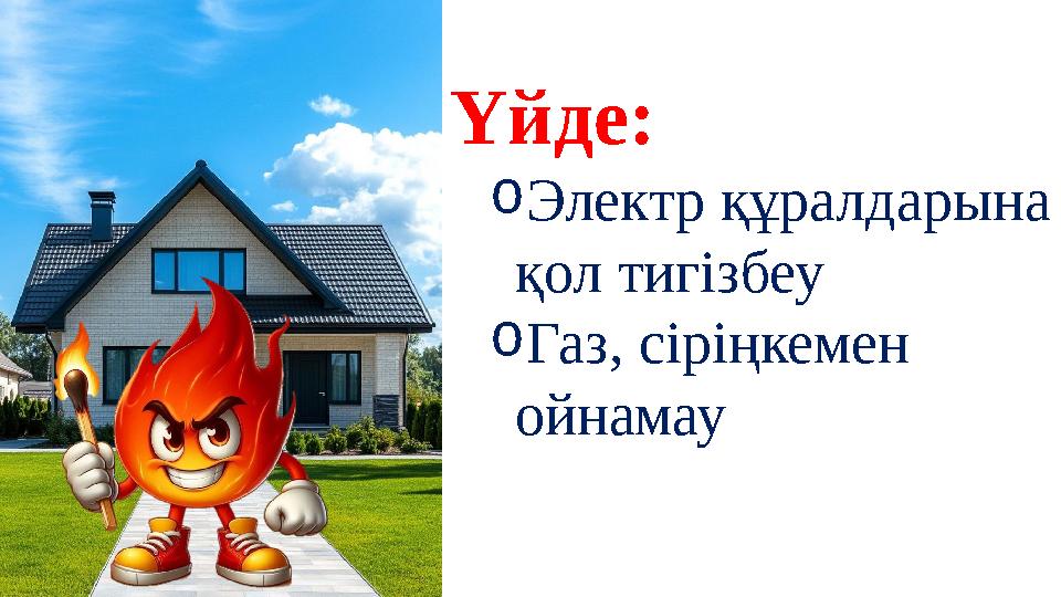 Үйде: oЭлектр құралдарына қол тигізбеу oГаз, сіріңкемен ойнамау