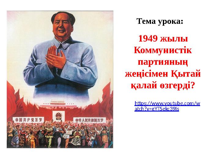 Тема урока: 1949 жылы Коммунистік партияның жеңісімен Қытай қалай өзгерді? https://www.youtube.com/w atch?v=gYTSekc39Is