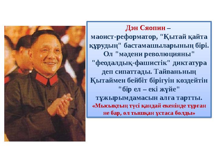 Дэн Сяопин – маоист-реформатор, "Қытай қайта құрудың" бастамашыларының бірі. Ол "мәдени революцияны" "феодалдық-фашистік" ди