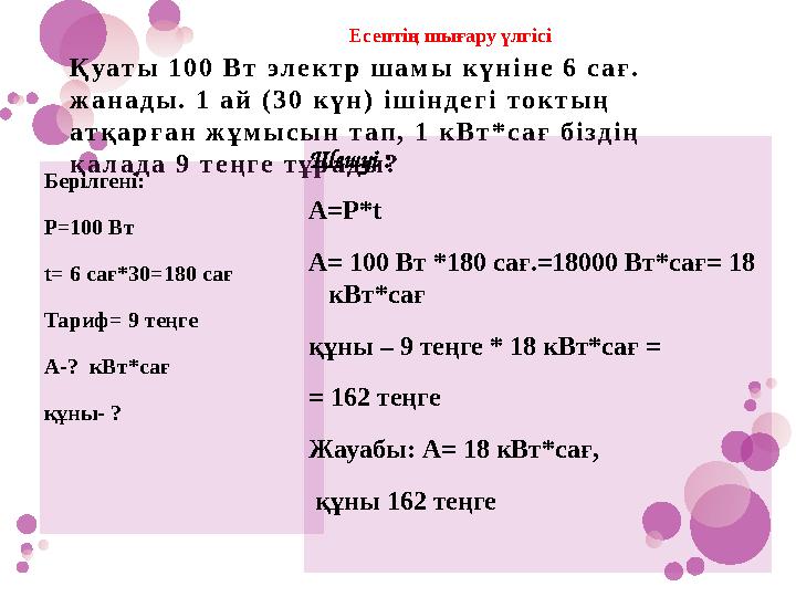 Қуаты 100 Вт электр шамы күніне 6 сағ. жанады. 1 ай (30 күн) ішіндегі токтың атқарған жұмысын тап, 1 кВт*сағ біздің қалада 9