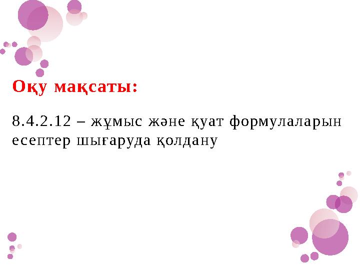Оқу мақсаты: 8.4.2.12 – жұмыс және қуат формулаларын есептер шығаруда қолдану