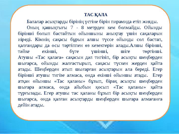 Балалар асықтарды бірінің үстіне бірін пирамида етіп жияды. Оның қашықтығы 7 - 8 метрден кем болмайды. Ойынды бірінші болып бас